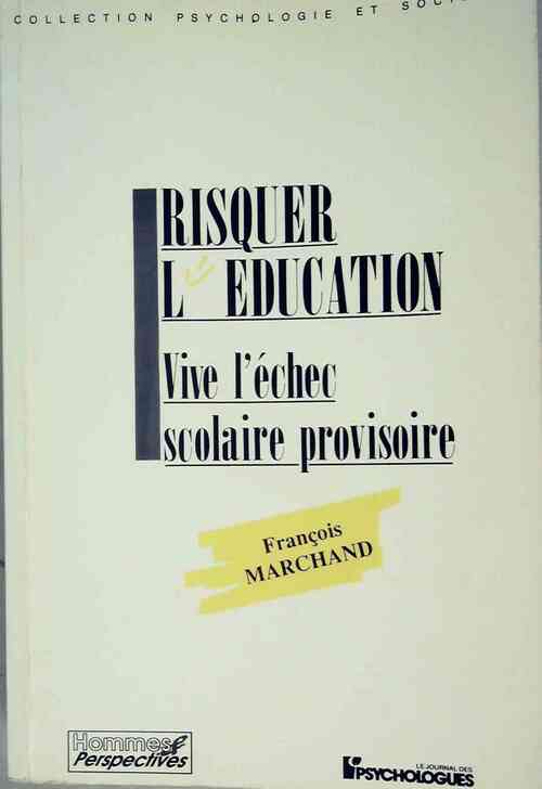 Risquer l'éducation. Vive l'échec scolaire provisoire - François Marchand